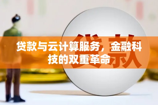 罗田贷款与云计算服务，金融科技的双重革命