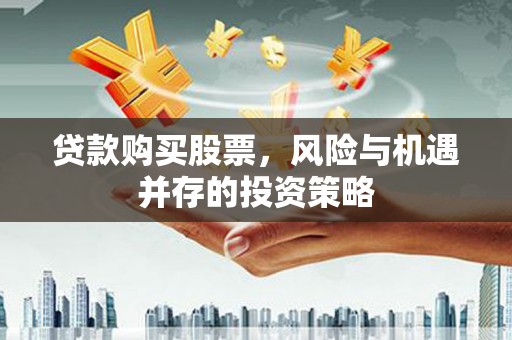 罗田贷款购买股票，风险与机遇并存的投资策略
