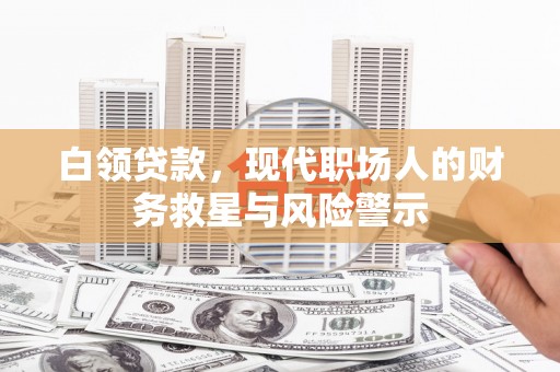 罗田白领贷款，现代职场人的财务救星与风险警示