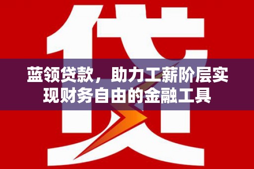 罗田蓝领贷款，助力工薪阶层实现财务自由的金融工具