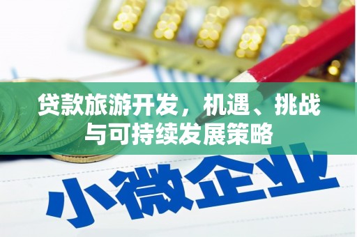罗田贷款旅游开发，机遇、挑战与可持续发展策略