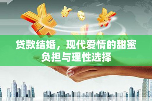 罗田贷款结婚，现代爱情的甜蜜负担与理性选择