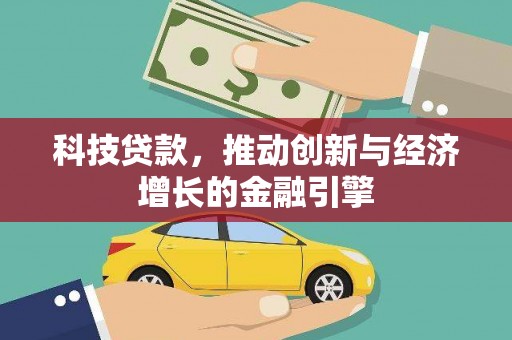 罗田科技贷款，推动创新与经济增长的金融引擎