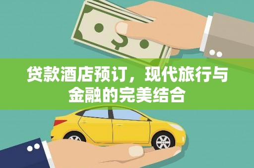 罗田贷款酒店预订，现代旅行与金融的完美结合