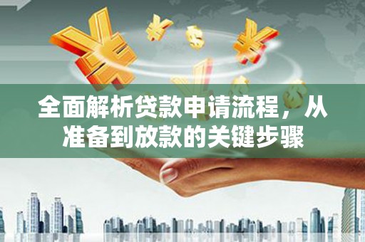 罗田全面解析贷款申请流程，从准备到放款的关键步骤