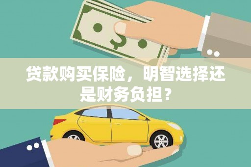 罗田贷款购买保险，明智选择还是财务负担？