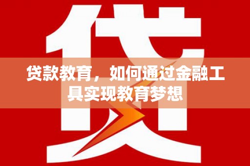 罗田贷款教育，如何通过金融工具实现教育梦想