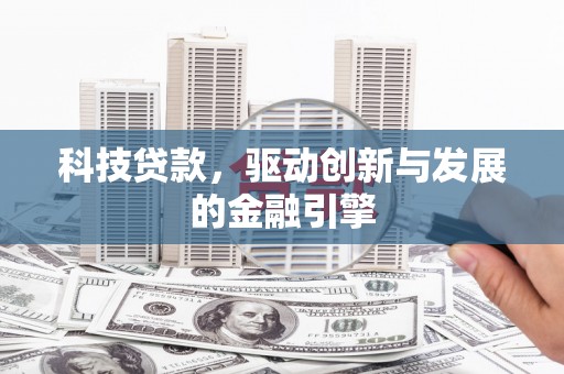 罗田科技贷款，驱动创新与发展的金融引擎