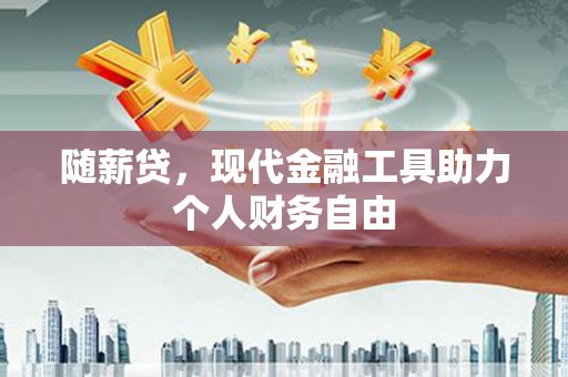 罗田随薪贷，现代金融工具助力个人财务自由