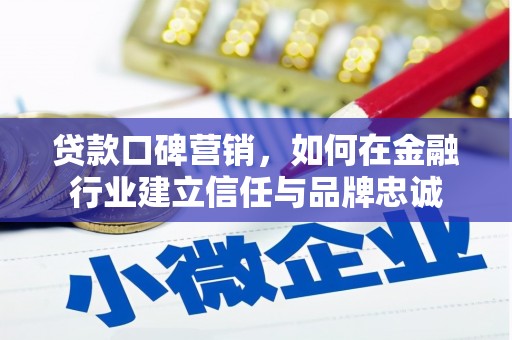 罗田贷款口碑营销，如何在金融行业建立信任与品牌忠诚