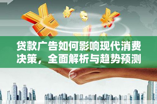罗田贷款广告如何影响现代消费决策，全面解析与趋势预测