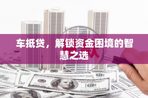 罗田车抵贷，解锁资金困境的智慧之选
