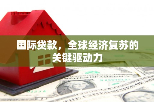 罗田国际贷款，全球经济复苏的关键驱动力