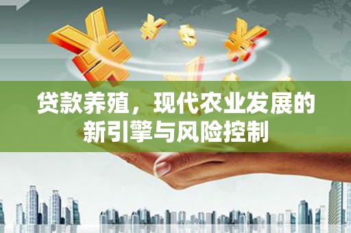 罗田贷款养殖，现代农业发展的新引擎与风险控制