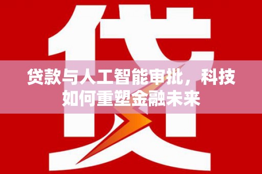 罗田贷款与人工智能审批，科技如何重塑金融未来