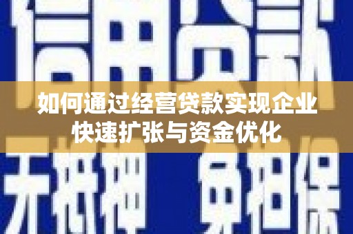 罗田如何通过经营贷款实现企业快速扩张与资金优化