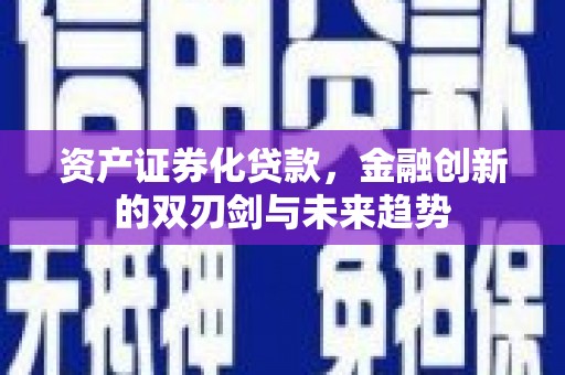 罗田资产证券化贷款，金融创新的双刃剑与未来趋势