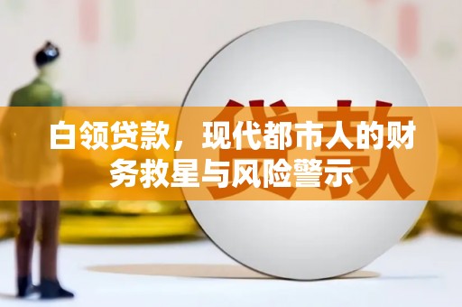 罗田白领贷款，现代都市人的财务救星与风险警示