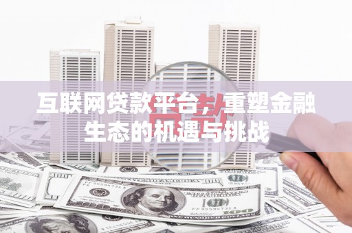 罗田互联网贷款平台，重塑金融生态的机遇与挑战