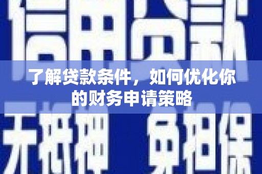 罗田了解贷款条件，如何优化你的财务申请策略