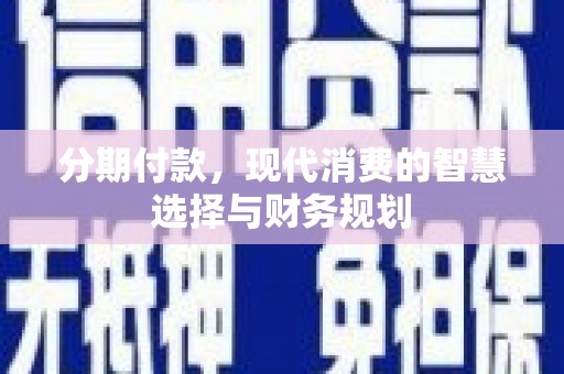 罗田分期付款，现代消费的智慧选择与财务规划