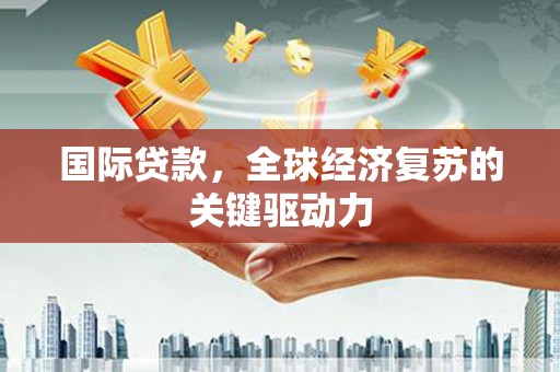 罗田国际贷款，全球经济复苏的关键驱动力