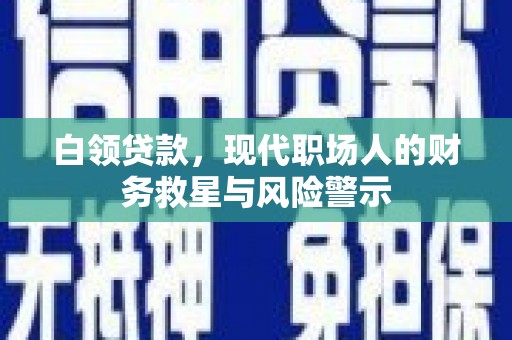罗田白领贷款，现代职场人的财务救星与风险警示