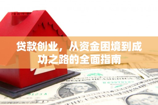 罗田贷款创业，从资金困境到成功之路的全面指南
