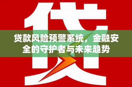 罗田贷款风险预警系统，金融安全的守护者与未来趋势