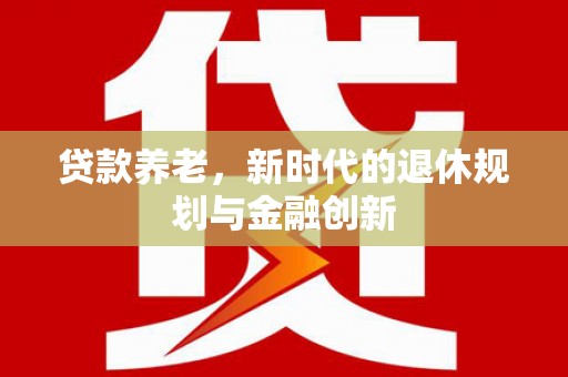 罗田贷款养老，新时代的退休规划与金融创新