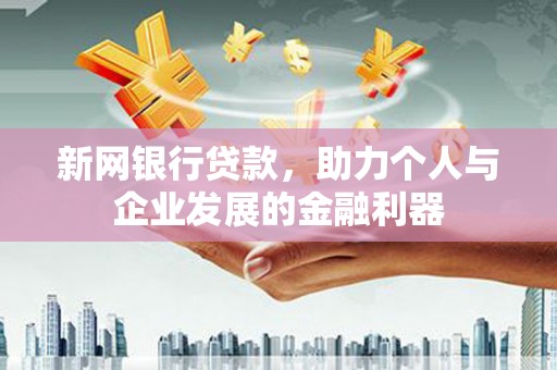 罗田新网银行贷款，助力个人与企业发展的金融利器