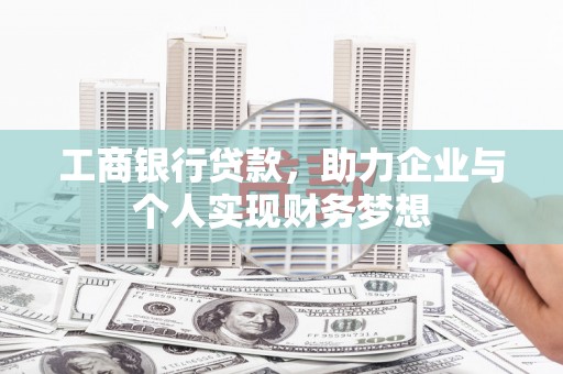 罗田工商银行贷款，助力企业与个人实现财务梦想