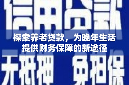 罗田探索养老贷款，为晚年生活提供财务保障的新途径