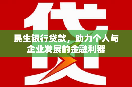 罗田民生银行贷款，助力个人与企业发展的金融利器