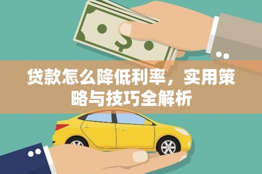 罗田贷款怎么降低利率，实用策略与技巧全解析