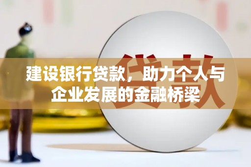 罗田建设银行贷款，助力个人与企业发展的金融桥梁