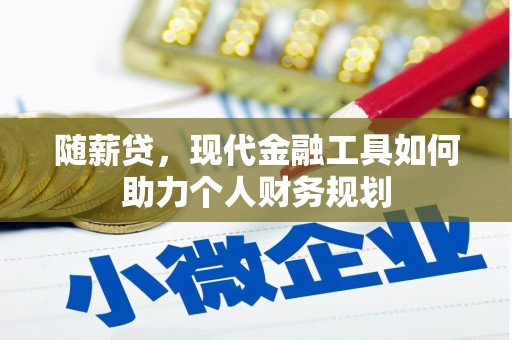 罗田随薪贷，现代金融工具如何助力个人财务规划