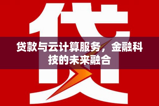 罗田贷款与云计算服务，金融科技的未来融合