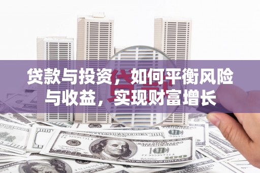 罗田贷款与投资，如何平衡风险与收益，实现财富增长