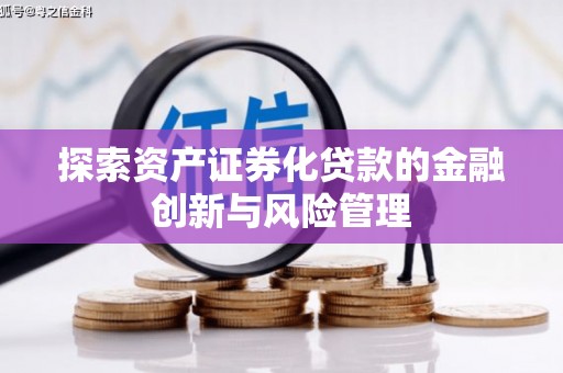 罗田探索资产证券化贷款的金融创新与风险管理