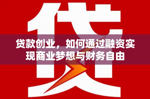 罗田贷款创业，如何通过融资实现商业梦想与财务自由