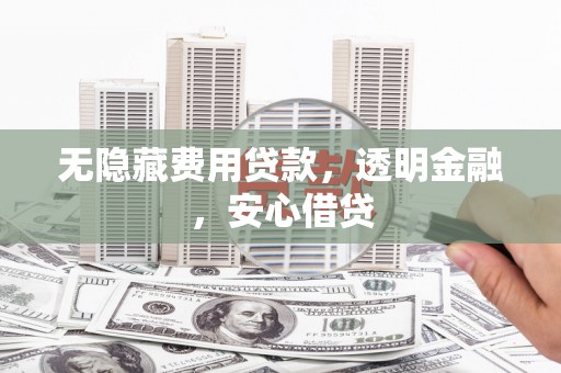 罗田无隐藏费用贷款，透明金融，安心借贷