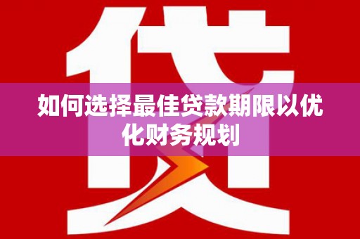 罗田如何选择最佳贷款期限以优化财务规划