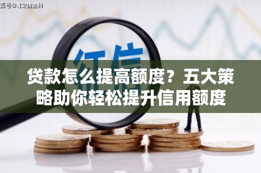 罗田贷款怎么提高额度？五大策略助你轻松提升信用额度