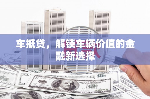 罗田车抵贷，解锁车辆价值的金融新选择