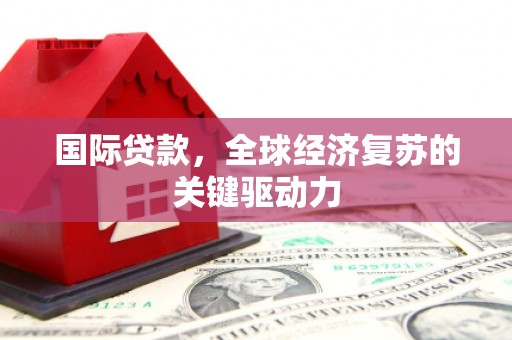 罗田国际贷款，全球经济复苏的关键驱动力