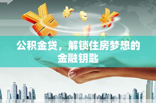 罗田公积金贷，解锁住房梦想的金融钥匙