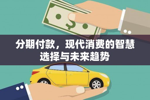 罗田分期付款，现代消费的智慧选择与未来趋势