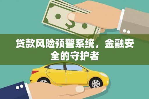 罗田贷款风险预警系统，金融安全的守护者