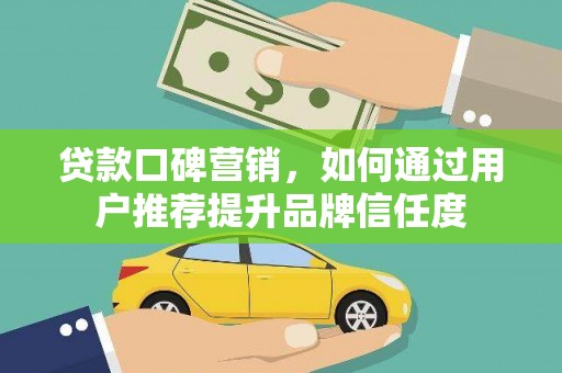 罗田贷款口碑营销，如何通过用户推荐提升品牌信任度